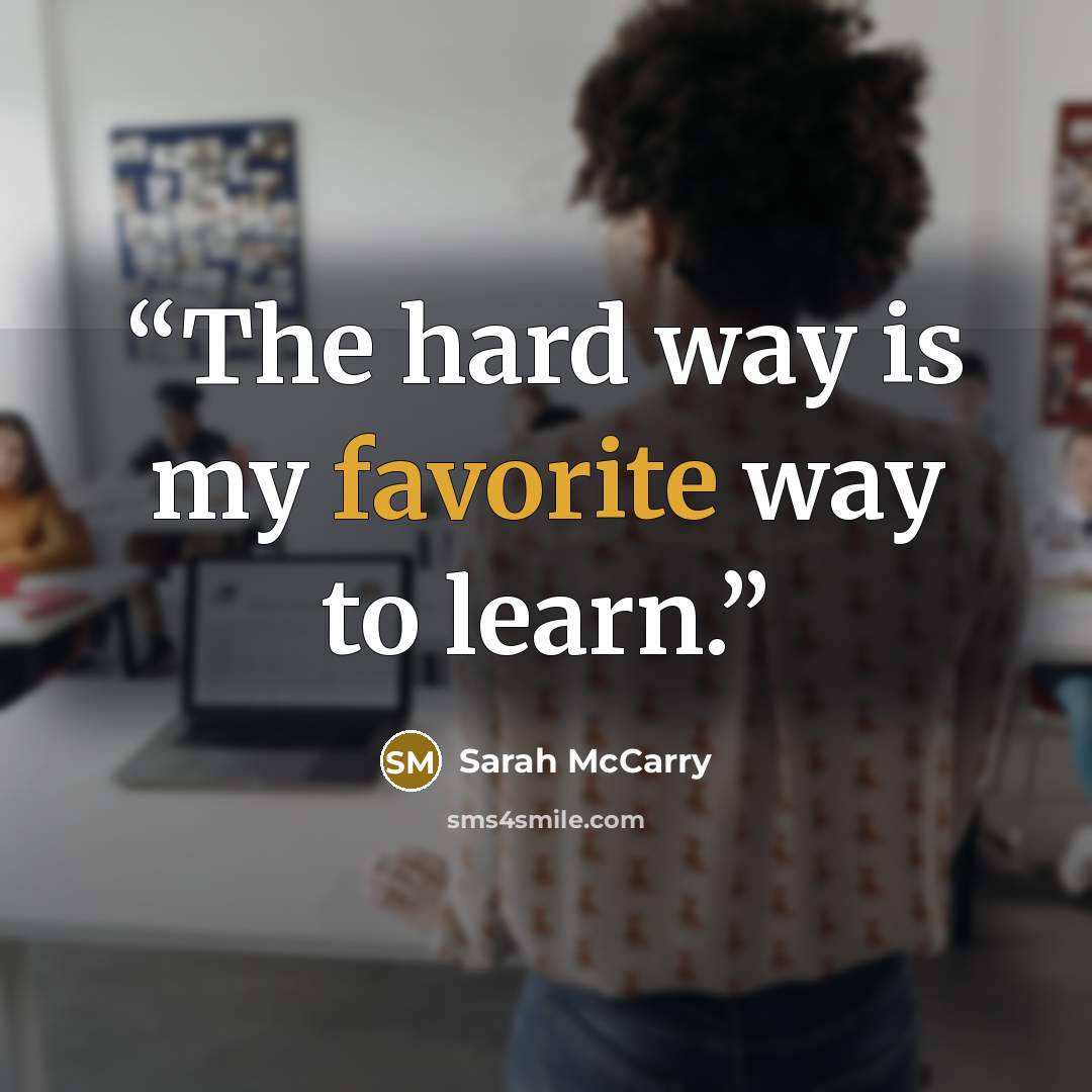 “The hard way is my favorite way to learn.” quote by Sarah McCarry