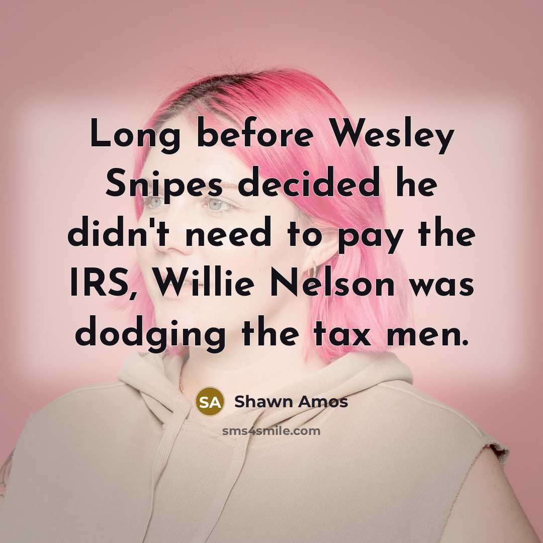 “Long before Wesley Snipes decided he didn't need to pay the IRS, Willie Nelson was dodging the tax men.” quote by Shawn Amos