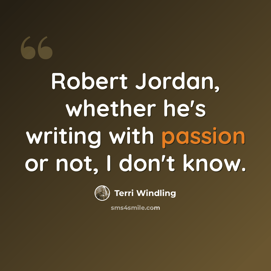 “Robert Jordan, whether he's writing with passion or not, I don't know.” quote by Terri Windling