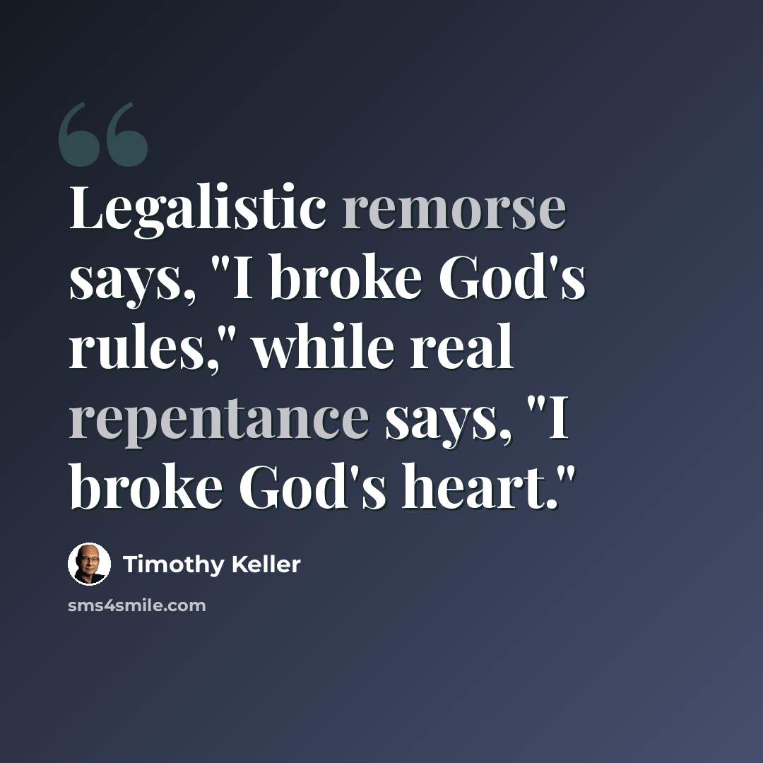 “Legalistic remorse says, "I broke God's rules," while real repentance says, "I broke God's heart."” quote by Timothy Keller