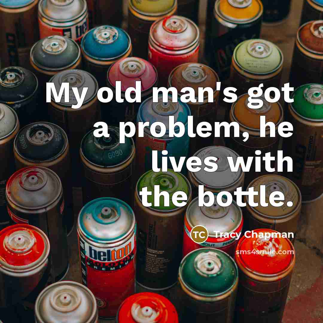 “My old man's got a problem, he lives with the bottle.” quote by Tracy Chapman