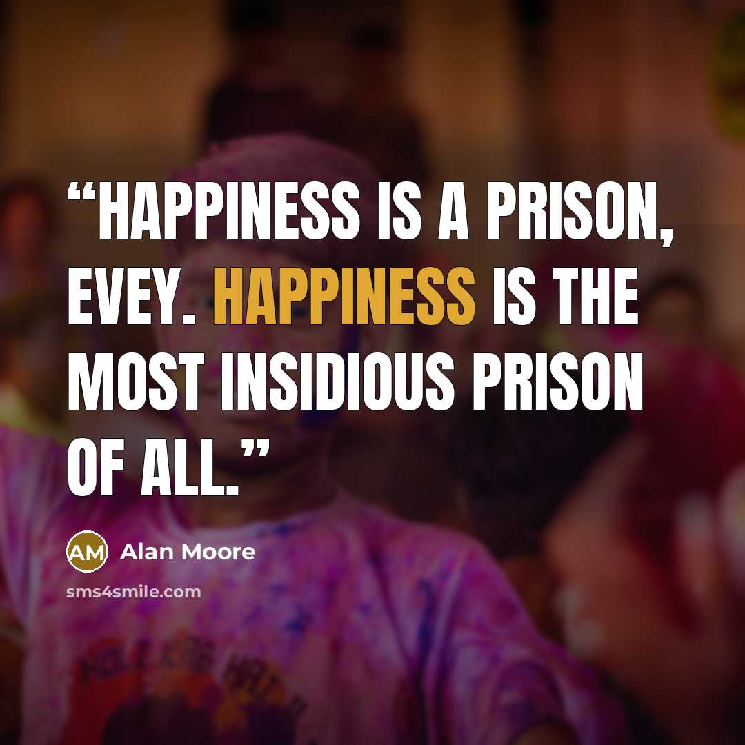 “Happiness is a prison, Evey. Happiness is the most insidious prison of all.” quote by Alan Moore