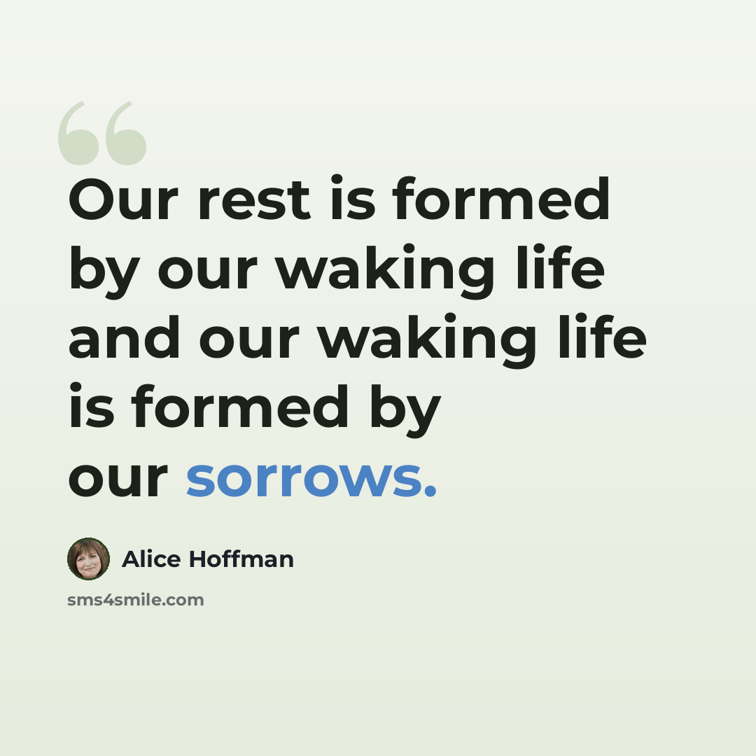 “Our rest is formed by our waking life and our waking life is formed by our sorrows.” quote by Alice Hoffman