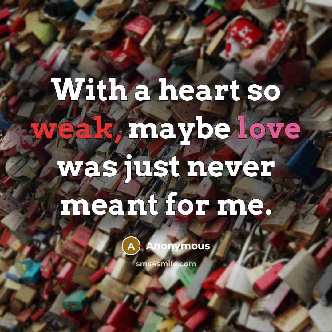 “With a heart so weak, maybe love was just never meant for me.” quote by Anonymous