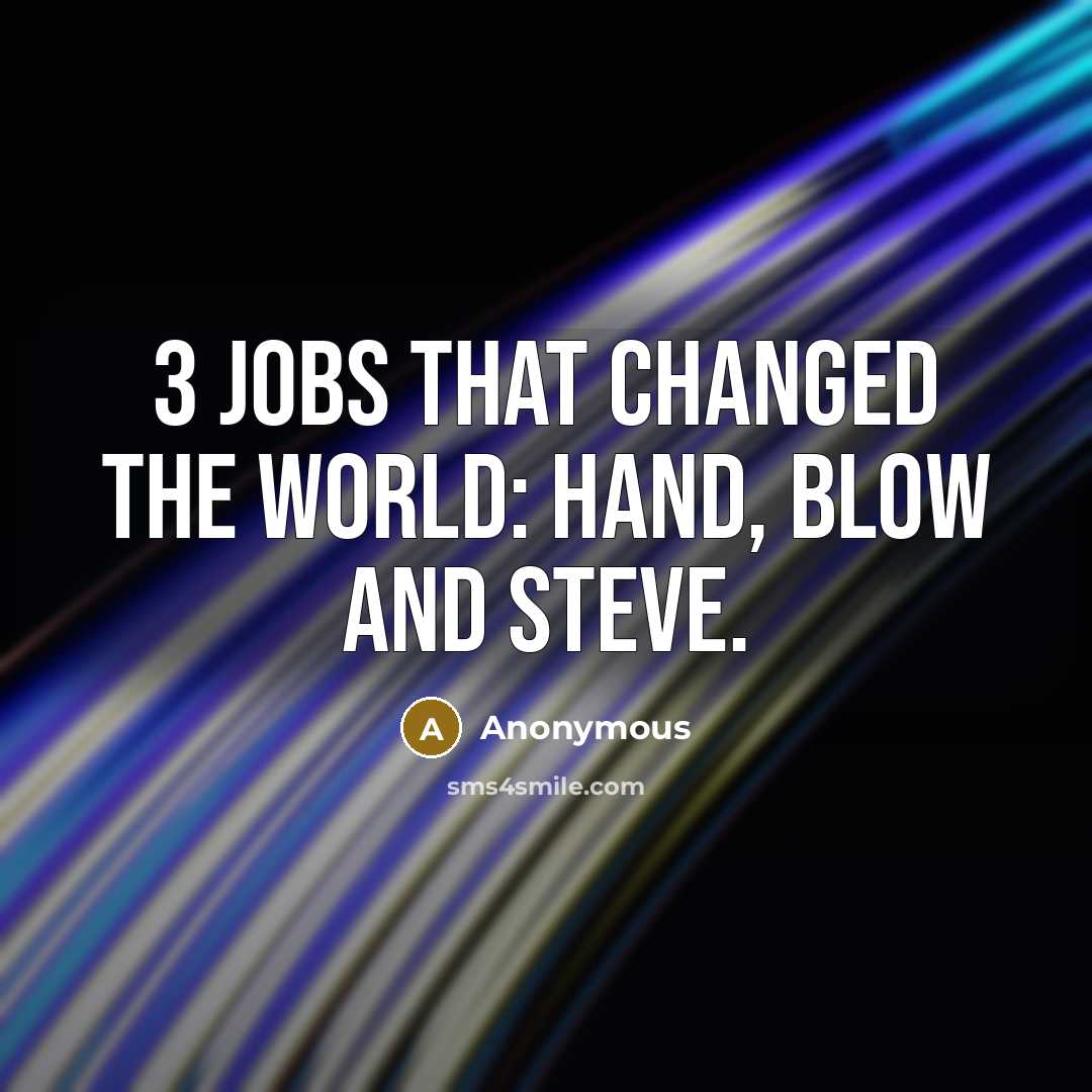 “3 Jobs that changed the world: Hand, Blow and Steve.” quote by Anonymous