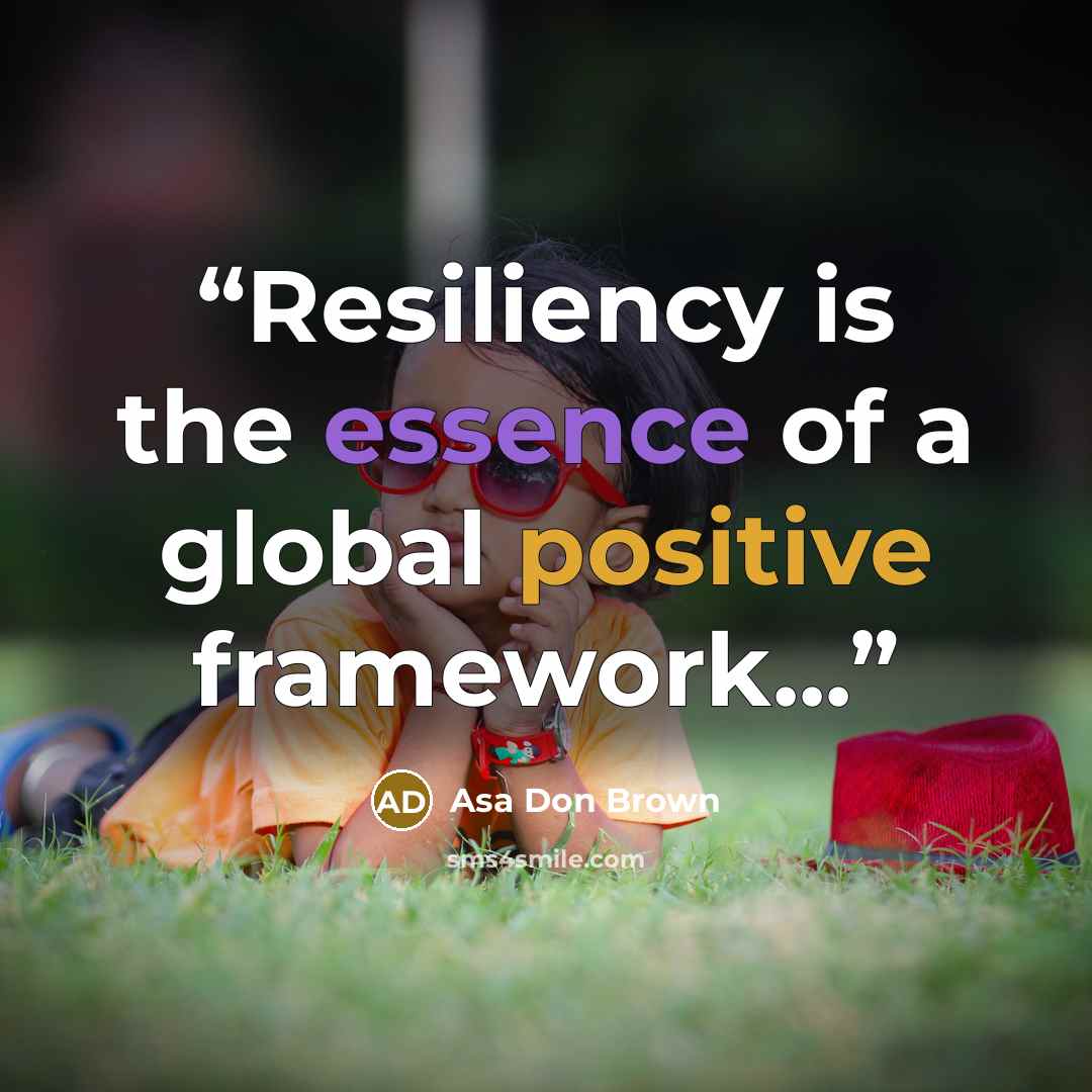 “Resiliency is the essence of a global positive framework...” quote by Asa Don Brown