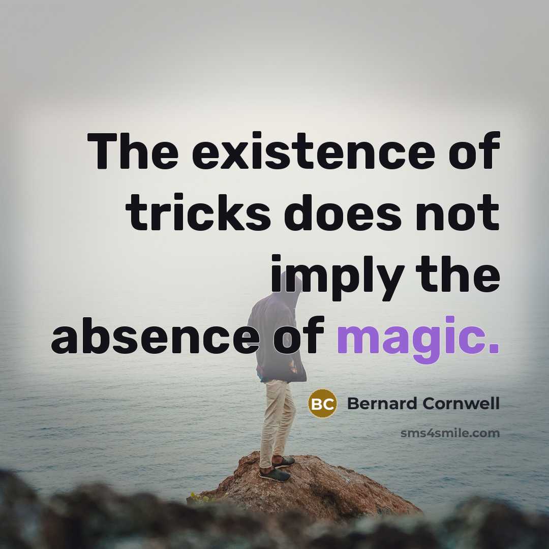 “The existence of tricks does not imply the absence of magic.” quote by Bernard Cornwell