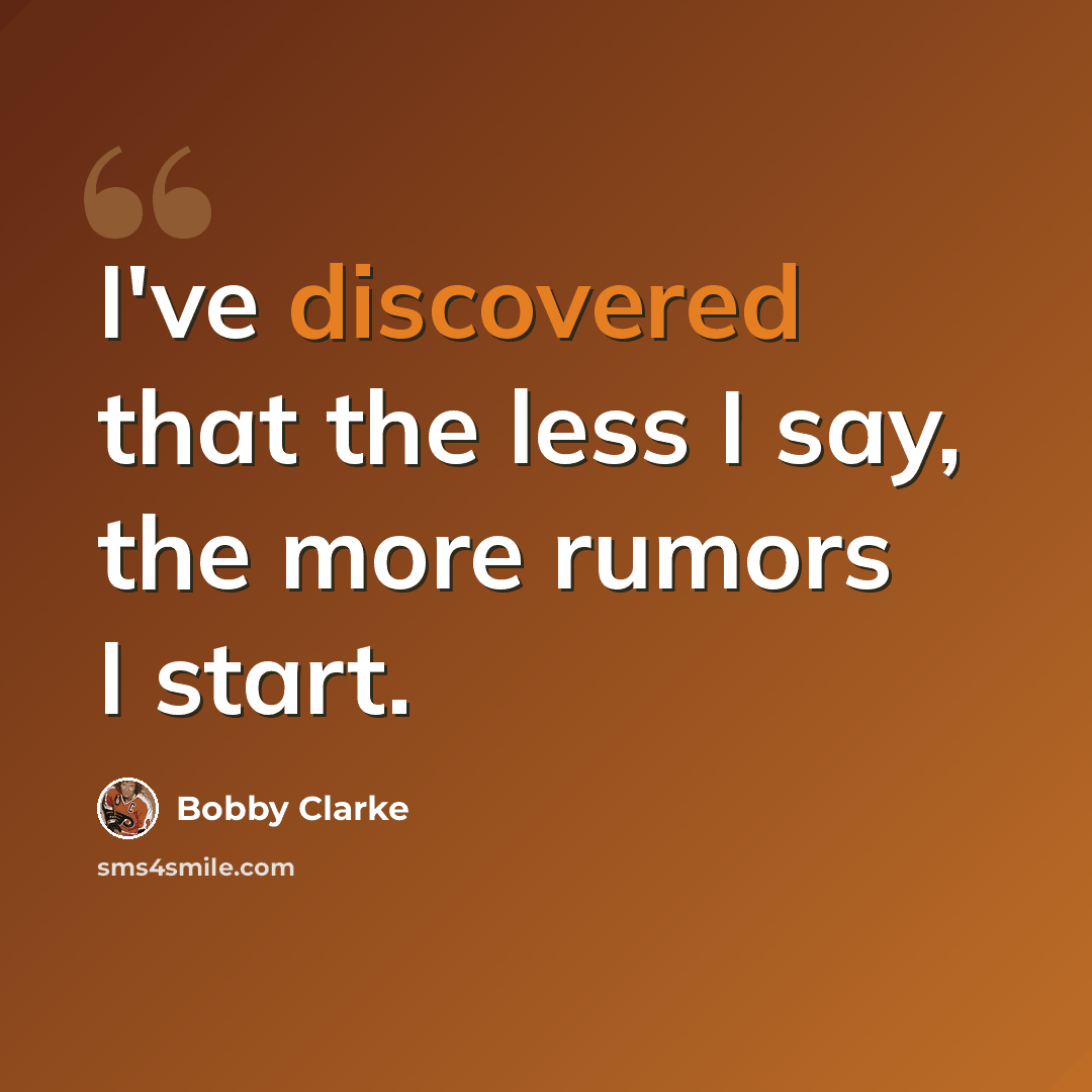 “I've discovered that the less I say, the more rumors I start.” quote by Bobby Clarke