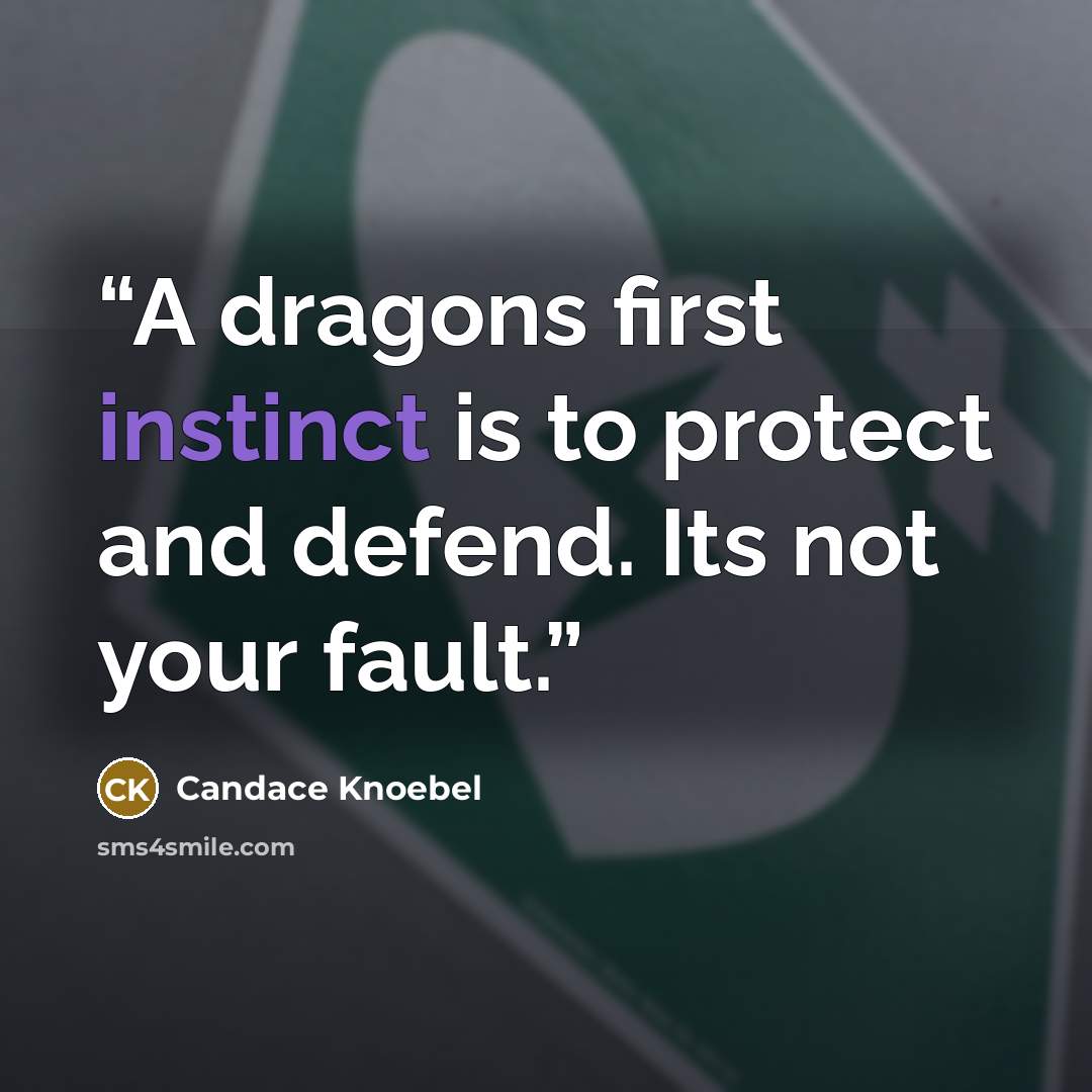 “A dragons first instinct is to protect and defend. Its not your fault.” quote by Candace Knoebel