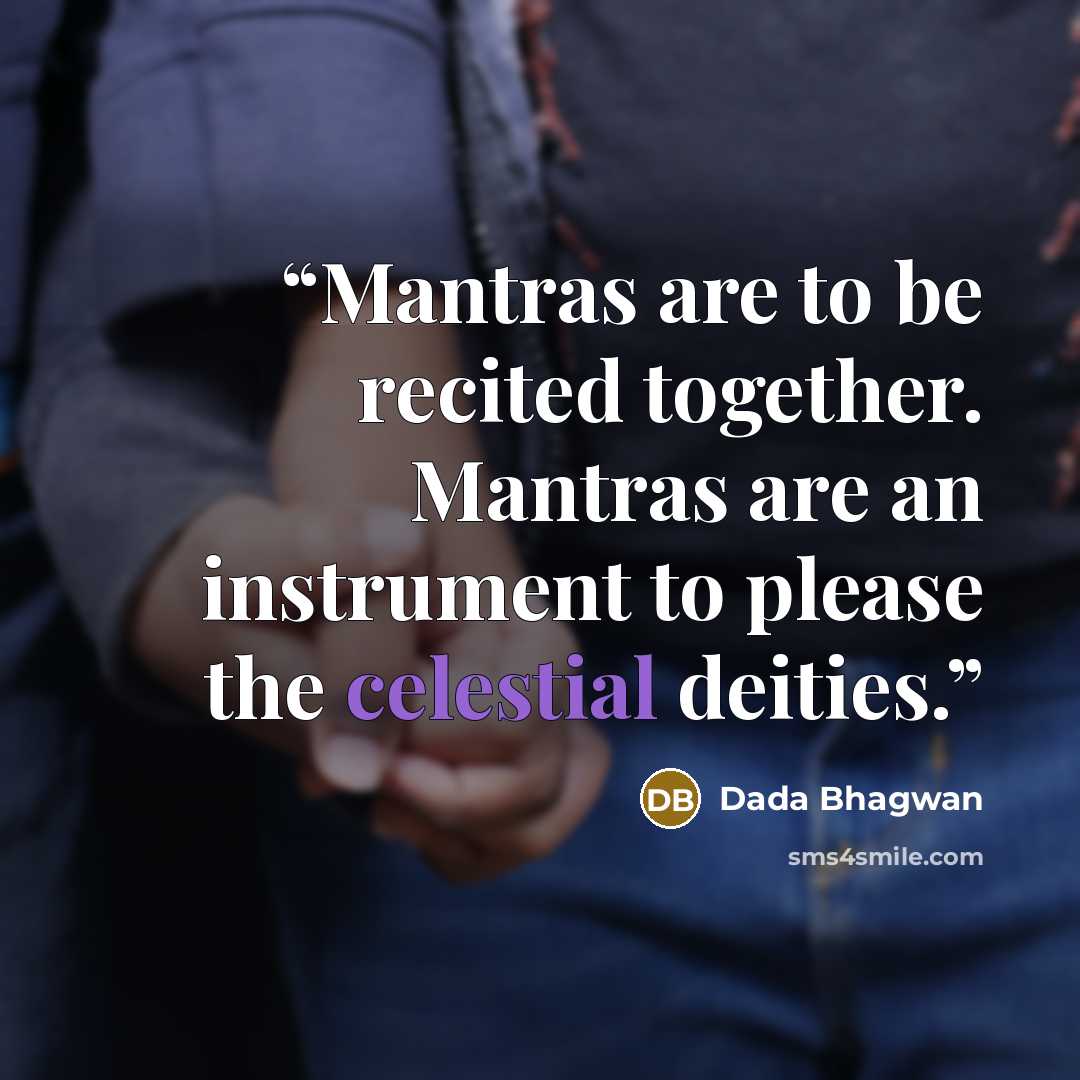 “Mantras are to be recited together. Mantras are an instrument to please the celestial deities.” quote by Dada Bhagwan