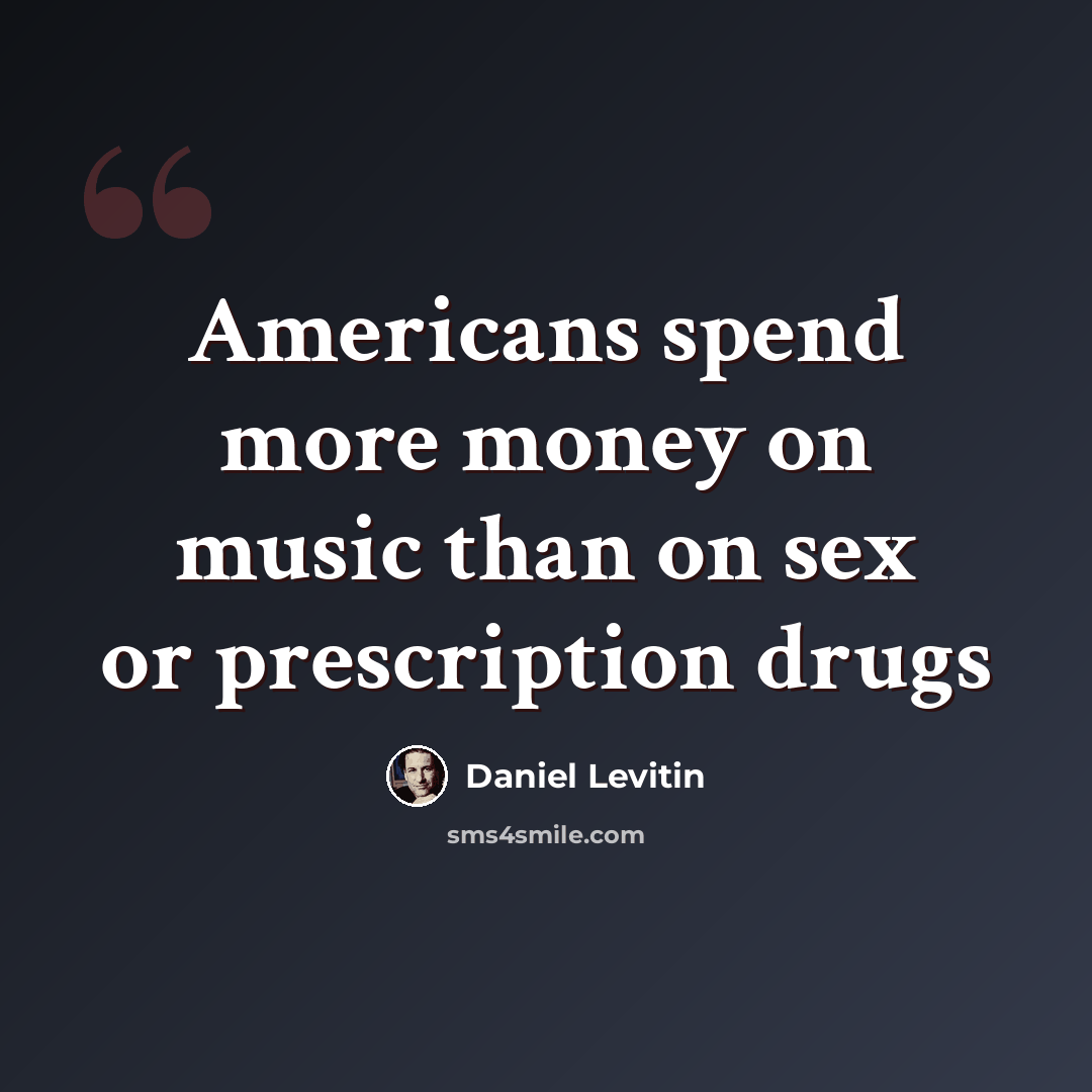 “Americans spend more money on music than on sex or prescription drugs” quote by Daniel Levitin