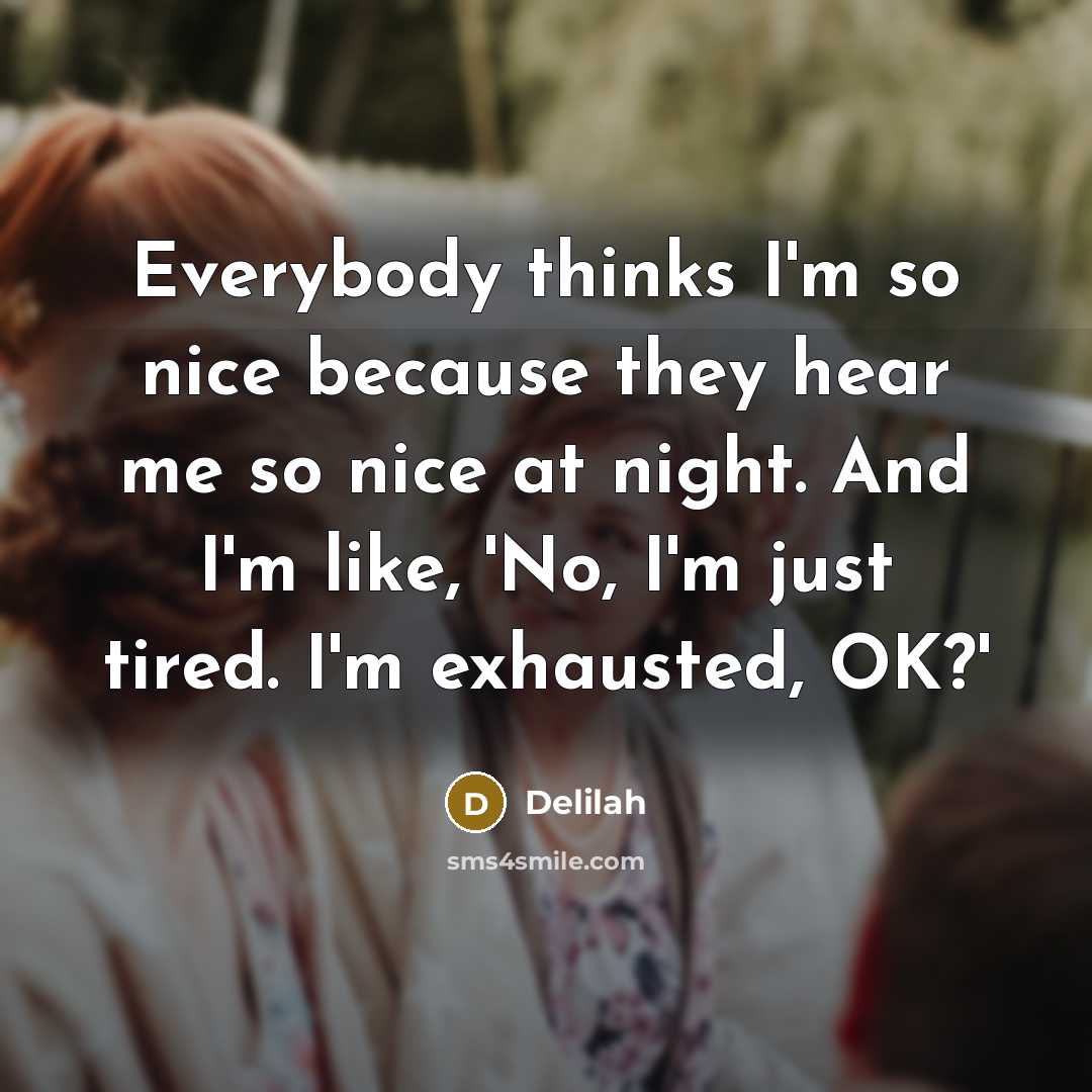 “Everybody thinks I'm so nice because they hear me so nice at night. And I'm like, 'No, I'm just tired. I'm exhausted, OK?'” quote by Delilah