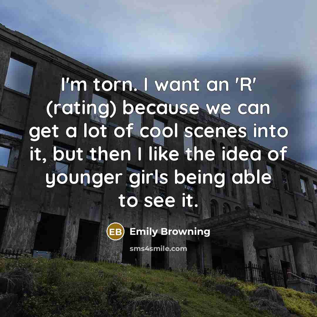 “I'm torn. I want an 'R' (rating) because we can get a lot of cool scenes into it, but then I like the idea of younger girls being able to see it.” quote by Emily Browning