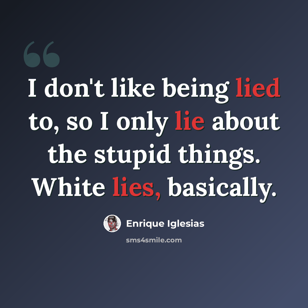 “I don't like being lied to, so I only lie about the stupid things. White lies, basically.” quote by Enrique Iglesias