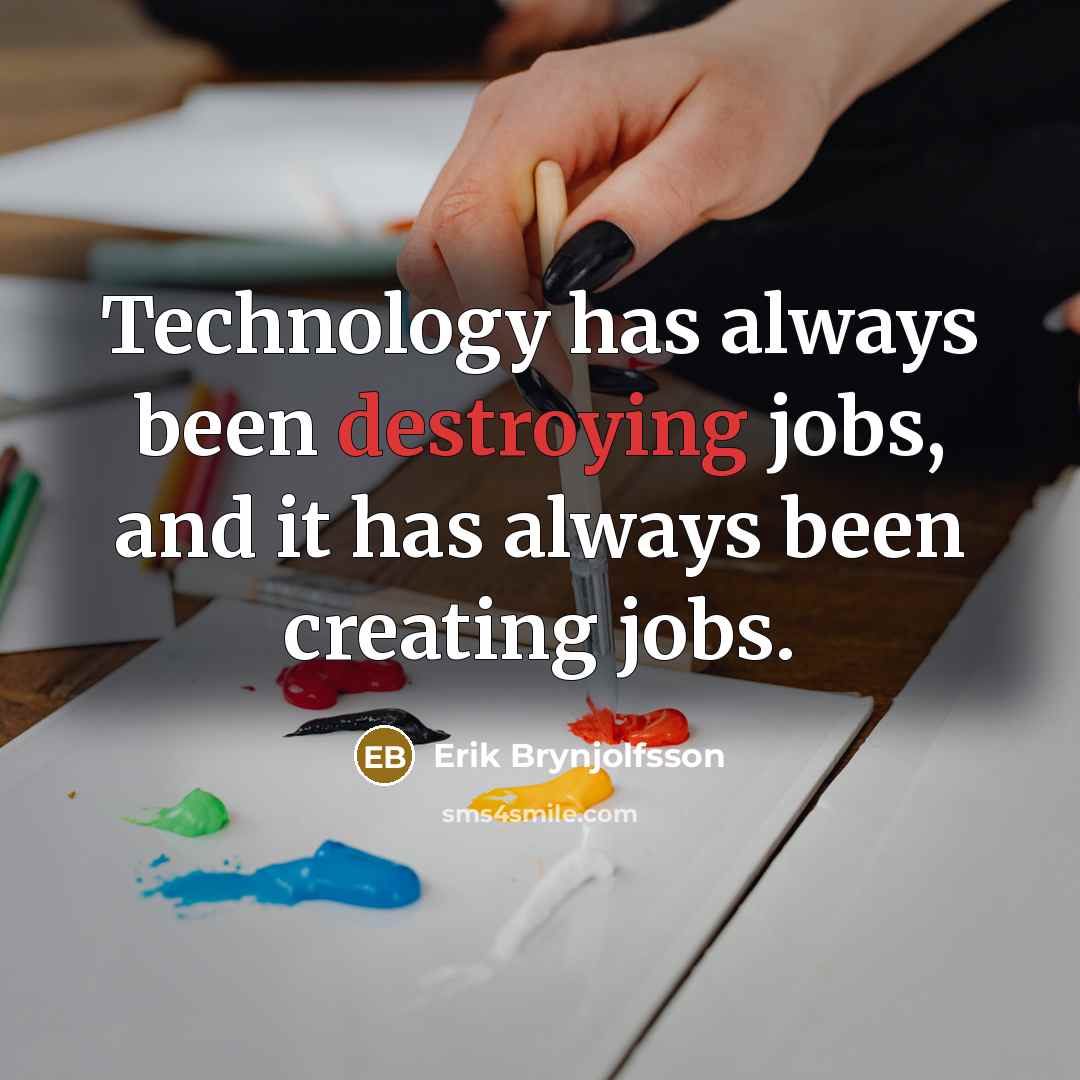 “Technology has always been destroying jobs, and it has always been creating jobs.” quote by Erik Brynjolfsson
