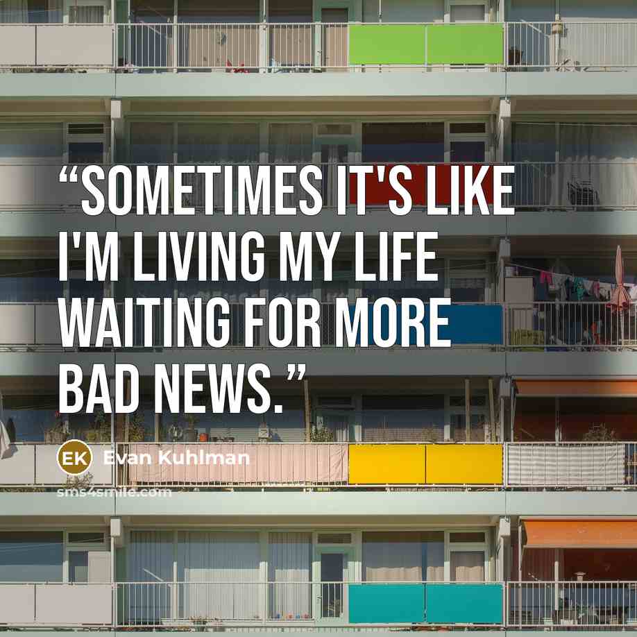 “Sometimes it's like I'm living my life waiting for more bad news.” quote by Evan Kuhlman