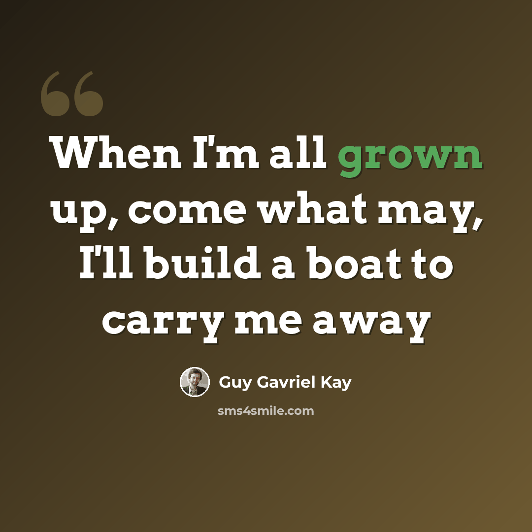 “When I'm all grown up, come what may, I'll build a boat to carry me away” quote by Guy Gavriel Kay