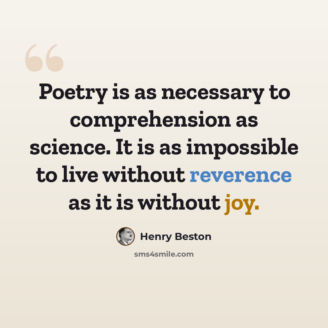 “Poetry is as necessary to comprehension as science. It is as impossible to live without reverence as it is without joy.” quote by Henry Beston
