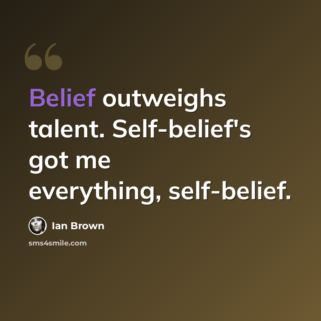 “Belief outweighs talent. Self-belief's got me everything, self-belief.” quote by Ian Brown