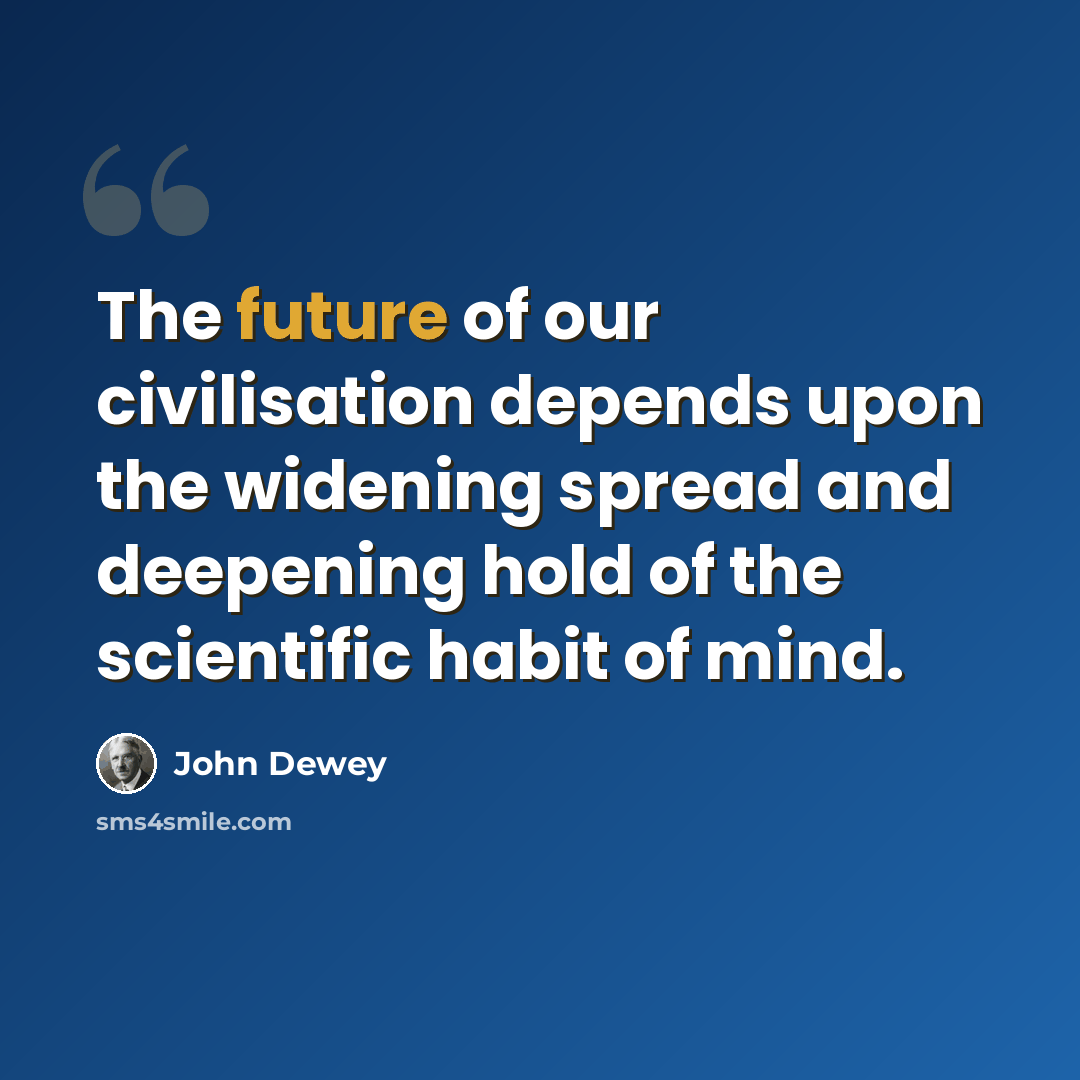 “The future of our civilisation depends upon the widening spread and deepening hold of the scientific habit of mind.” quote by John Dewey