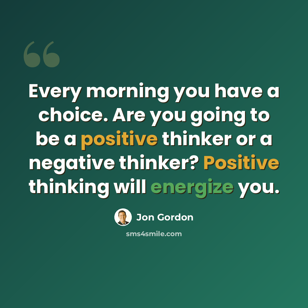 “Every morning you have a choice. Are you going to be a positive thinker or a negative thinker? Positive thinking will energize you.” quote by Jon Gordon