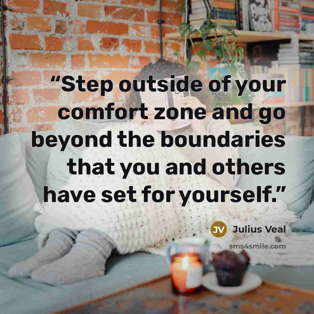 “Step outside of your comfort zone and go beyond the boundaries that you and others have set for yourself.” quote by Julius Veal
