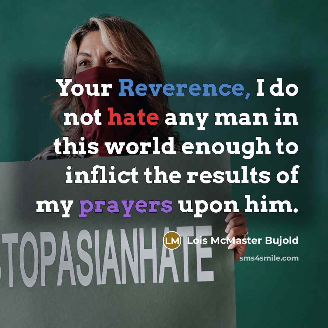“Your Reverence, I do not hate any man in this world enough to inflict the results of my prayers upon him.” quote by Lois McMaster Bujold
