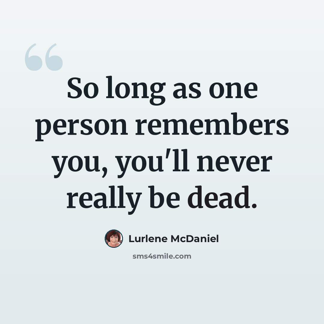 “So long as one person remembers you, you'll never really be dead.” quote by Lurlene McDaniel