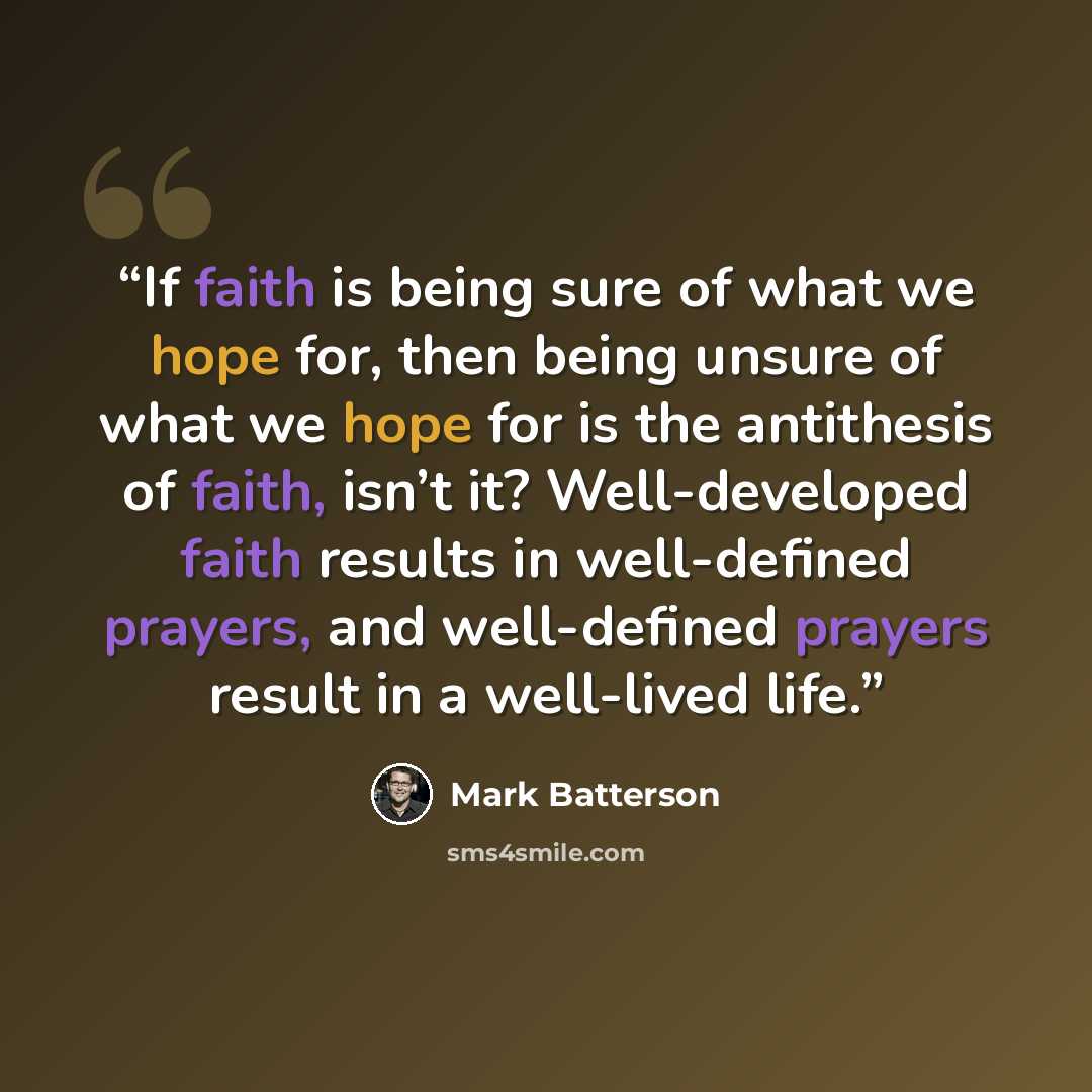 “If faith is being sure of what we hope for, then being unsure of what we hope for is the antithesis of faith, isn’t it? Well-developed faith results in well-defined prayers, and well-defined prayers result in a well-lived life.” quote by Mark Batterson
