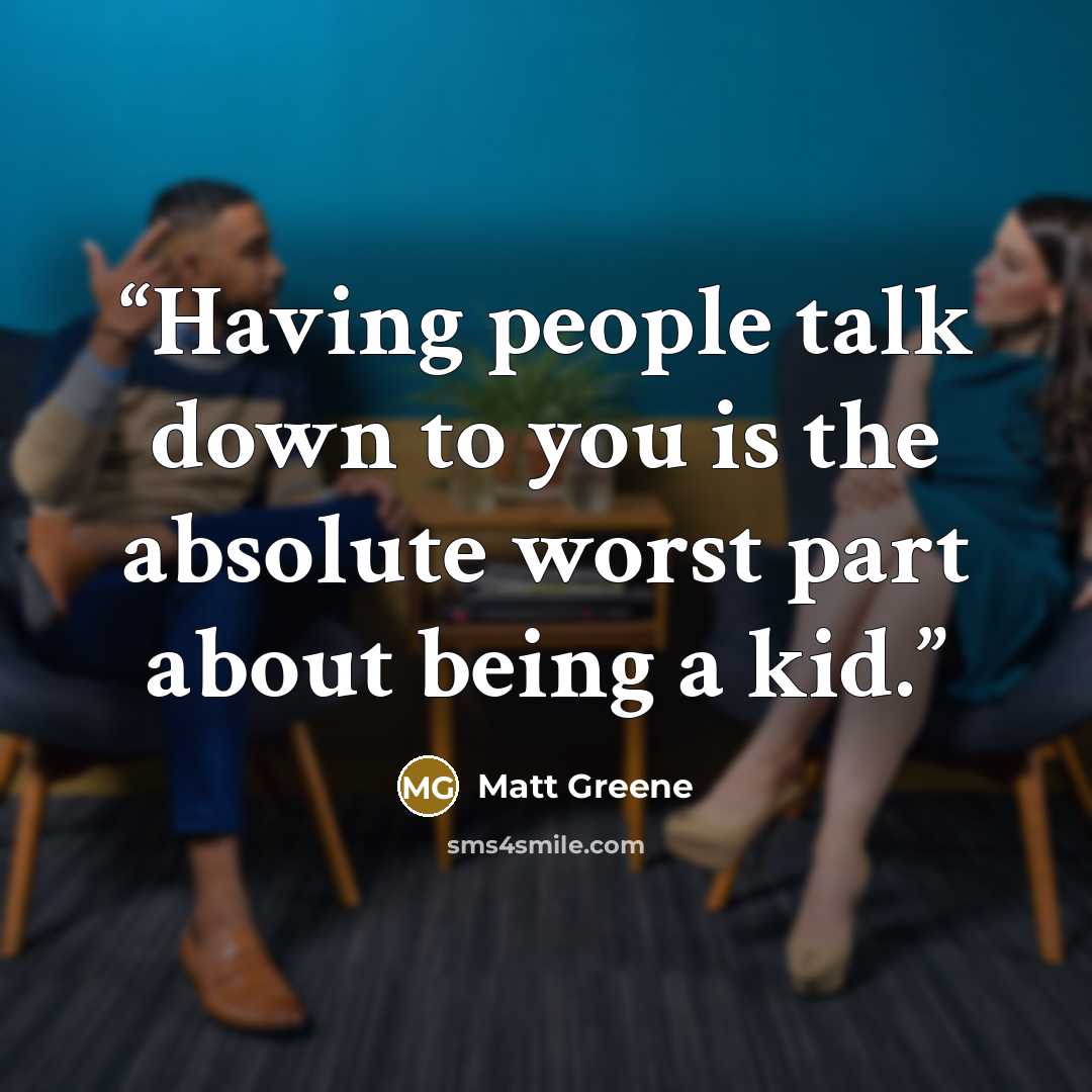 “Having people talk down to you is the absolute worst part about being a kid.” quote by Matt Greene