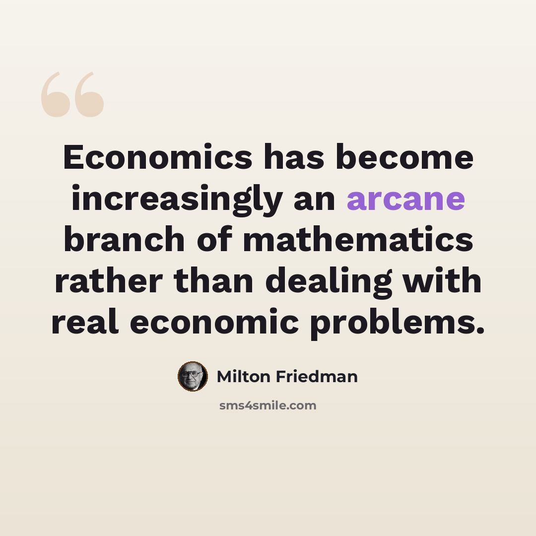 “Economics has become increasingly an arcane branch of mathematics rather than dealing with real economic problems.” quote by Milton Friedman