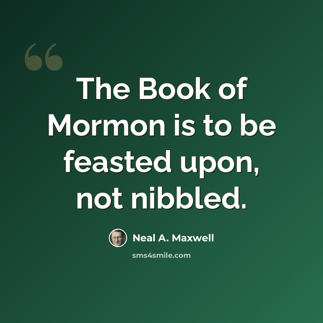“The Book of Mormon is to be feasted upon, not nibbled.” quote by Neal A. Maxwell