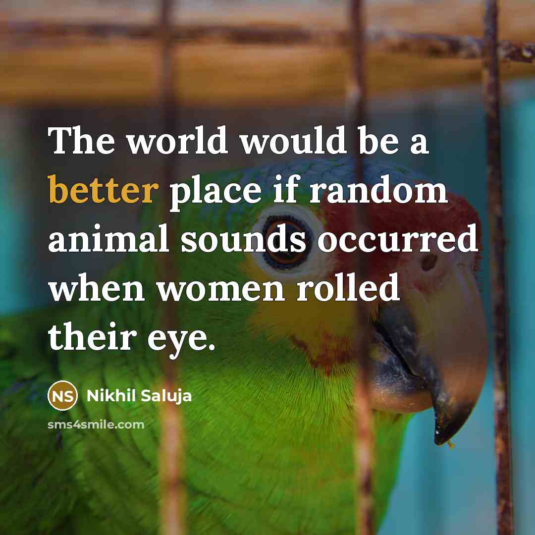 “The world would be a better place if random animal sounds occurred when women rolled their eye.” quote by Nikhil Saluja