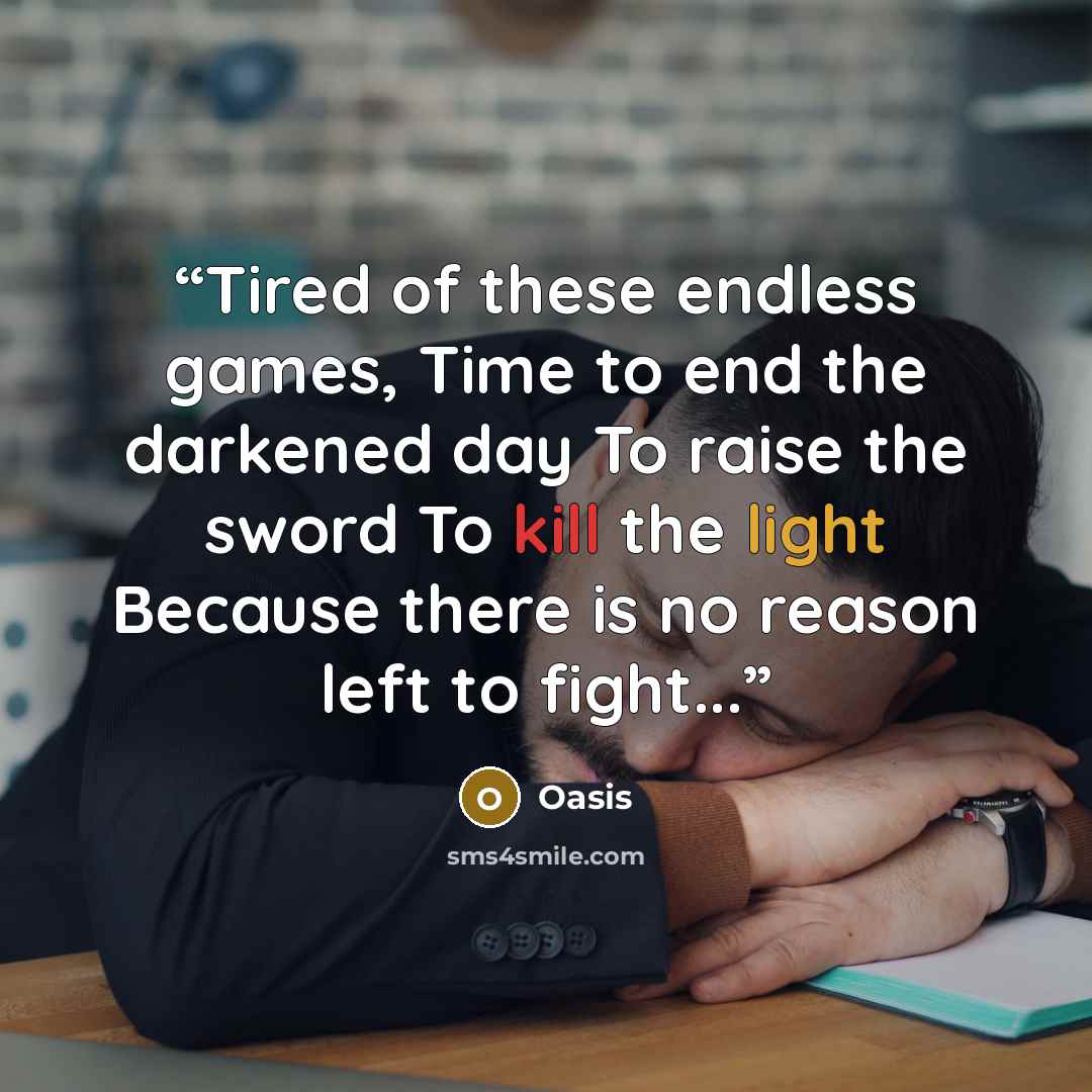 “Tired of these endless games, Time to end the darkened day To raise the sword To kill the light Because there is no reason left to fight...” quote by Oasis