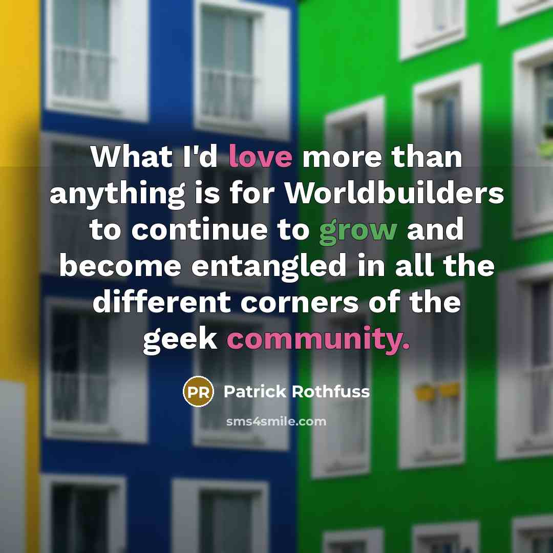 “What I'd love more than anything is for Worldbuilders to continue to grow and become entangled in all the different corners of the geek community.” quote by Patrick Rothfuss