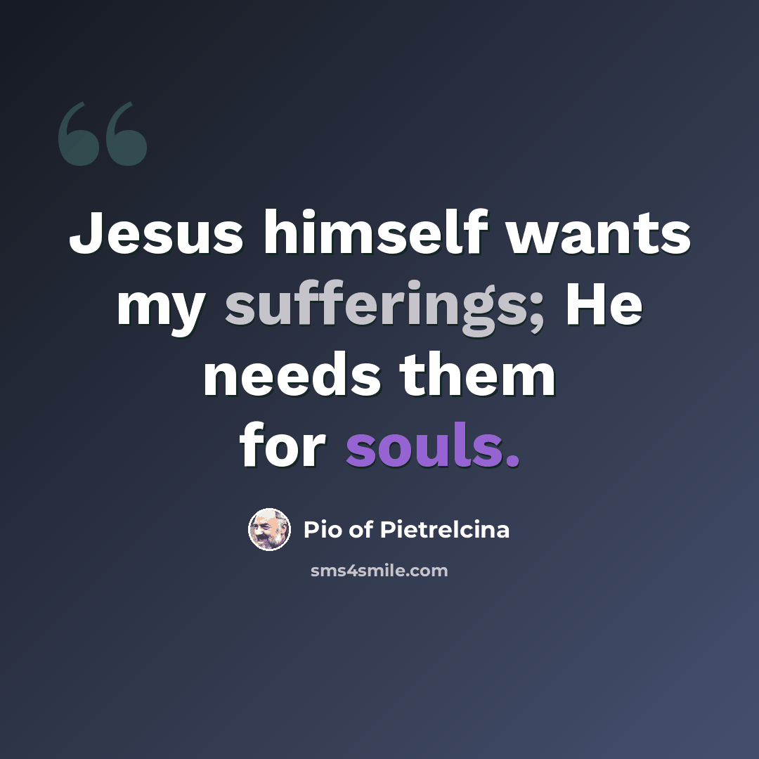 “Jesus himself wants my sufferings; He needs them for souls.” quote by Pio of Pietrelcina