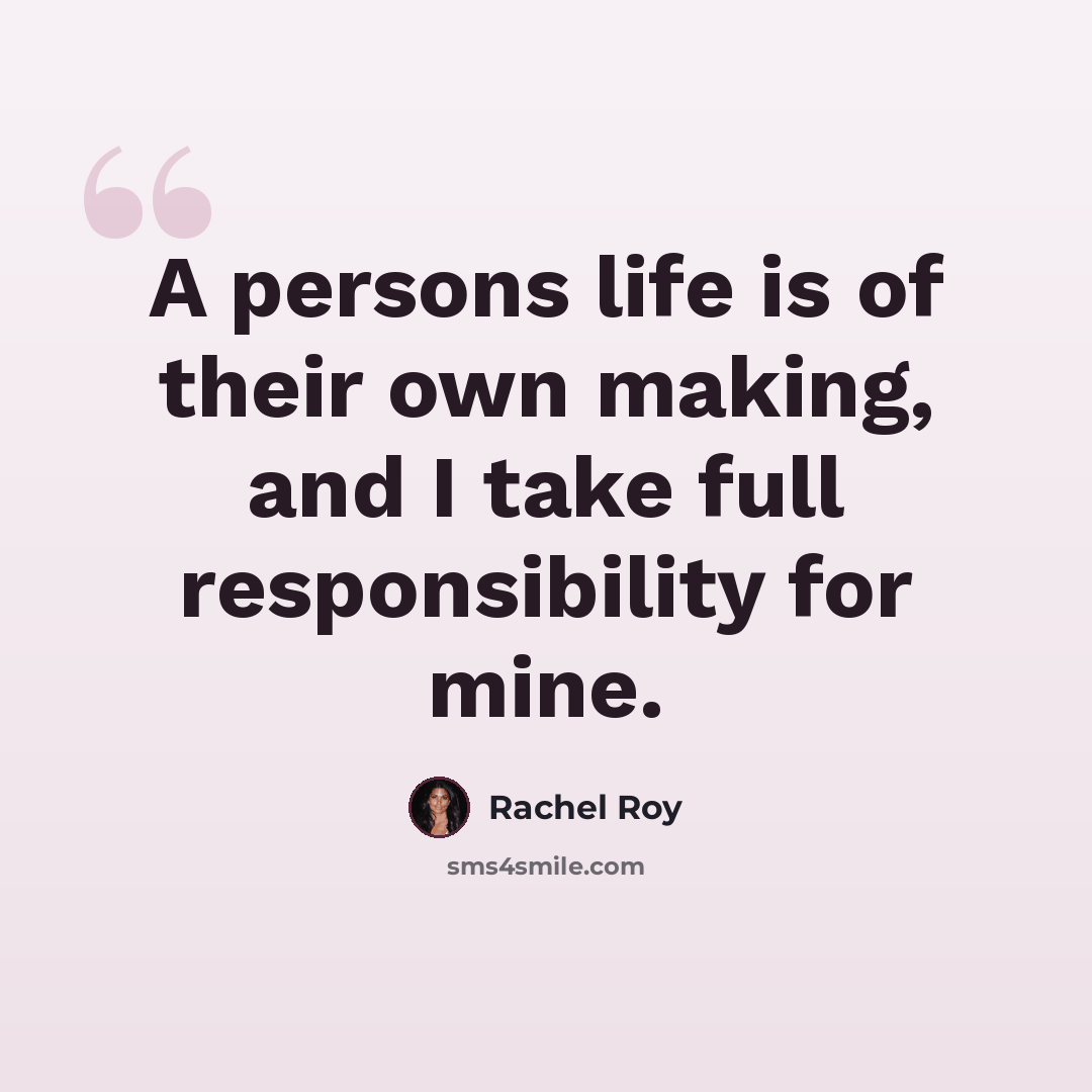 “A persons life is of their own making, and I take full responsibility for mine.” quote by Rachel Roy