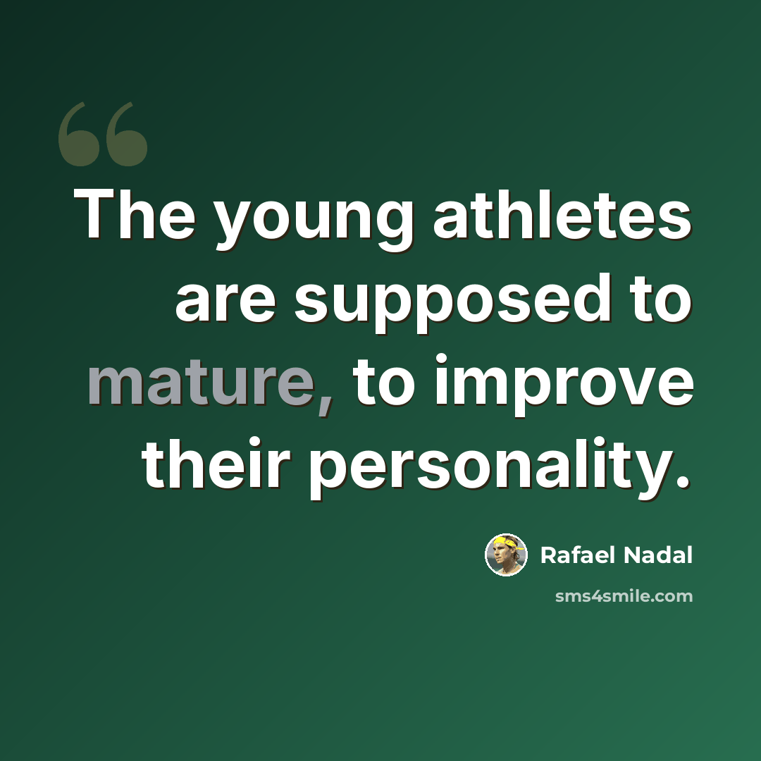 “The young athletes are supposed to mature, to improve their personality.” quote by Rafael Nadal