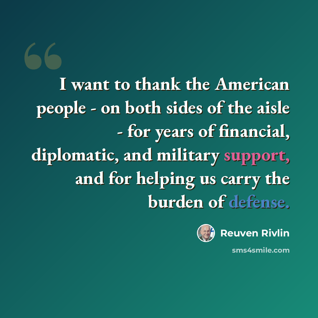 “I want to thank the American people - on both sides of the aisle - for years of financial, diplomatic, and military support, and for helping us carry the burden of defense.” quote by Reuven Rivlin
