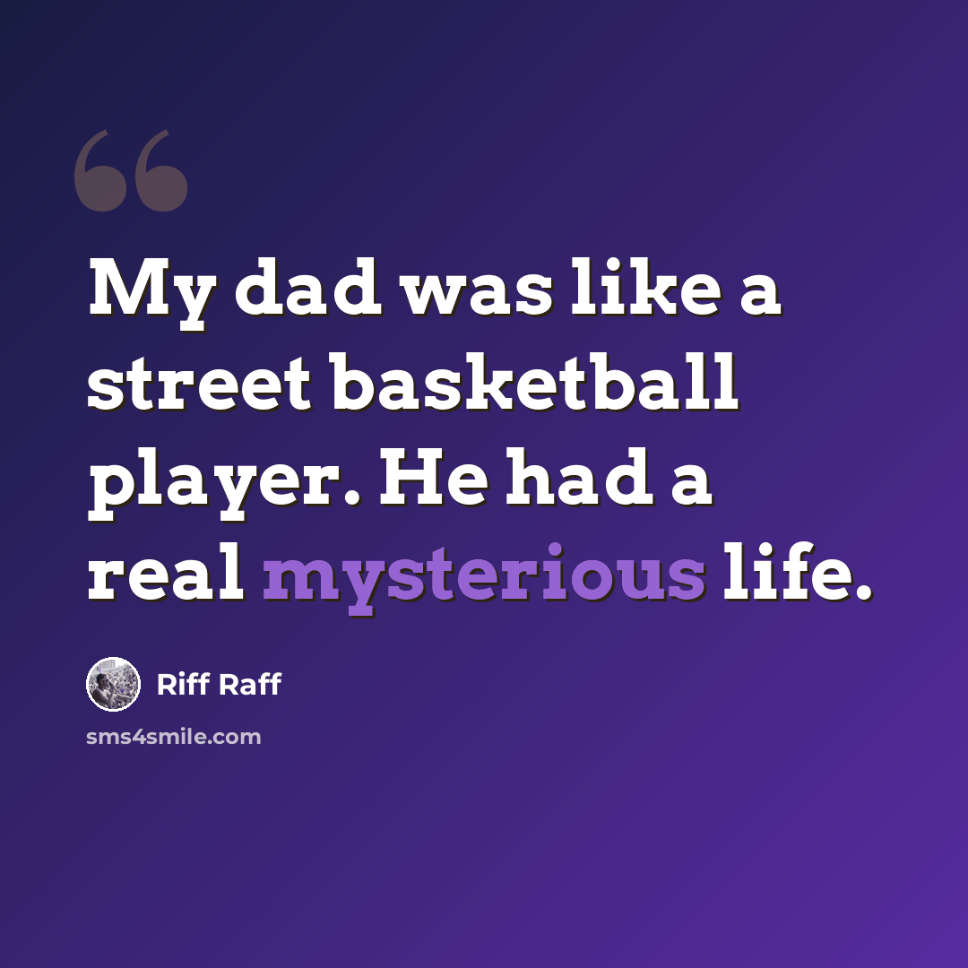 “My dad was like a street basketball player. He had a real mysterious life.” quote by Riff Raff