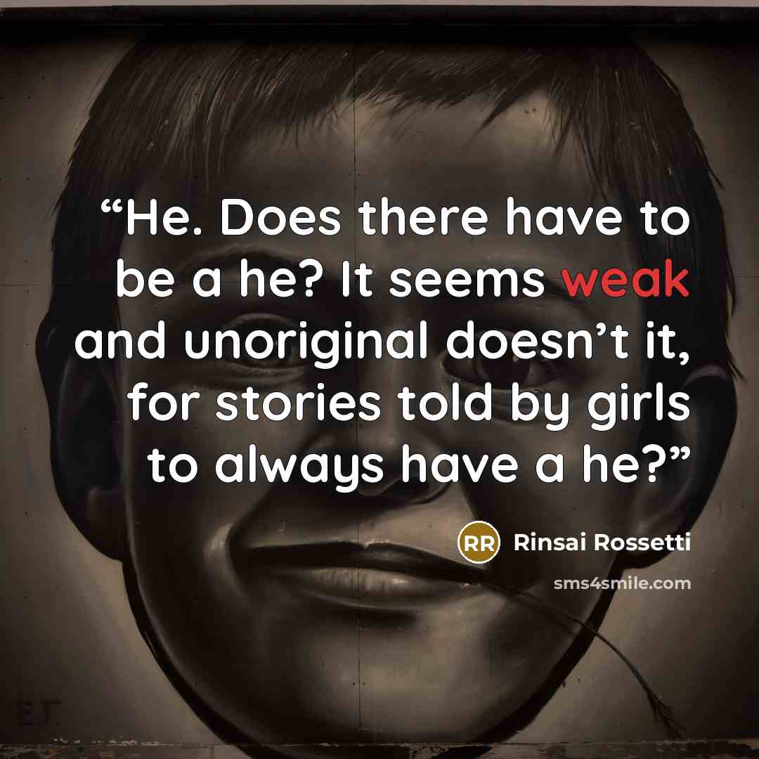 “He. Does there have to be a he? It seems weak and unoriginal doesn’t it, for stories told by girls to always have a he?” quote by Rinsai Rossetti