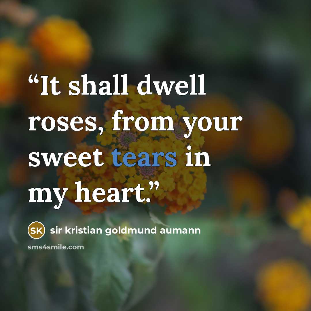 “It shall dwell roses, from your sweet tears in my heart.” quote by sir kristian goldmund aumann