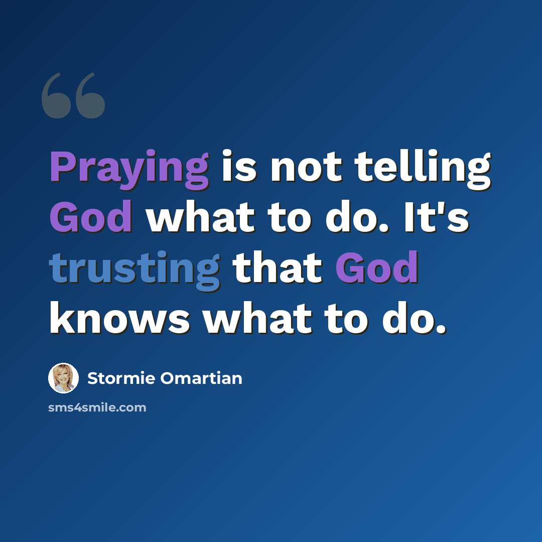 “Praying is not telling God what to do. It's trusting that God knows what to do.” quote by Stormie Omartian