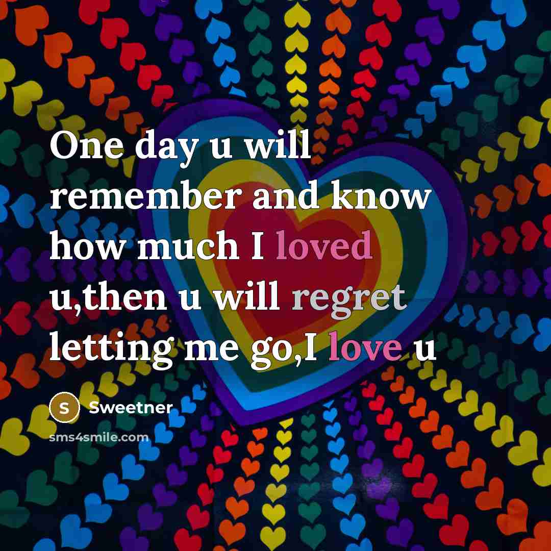 “One day u will remember and know how much I loved u,then u will regret letting me go,I love u” quote by Sweetner