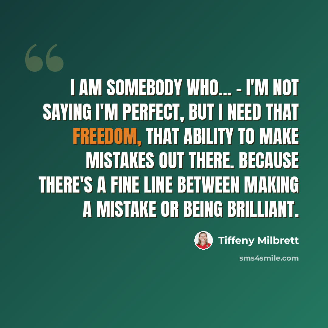 “I am somebody who... - I'm not saying I'm perfect, but I need that freedom, that ability to make mistakes out there. Because there's a fine line between making a mistake or being brilliant.” quote by Tiffeny Milbrett