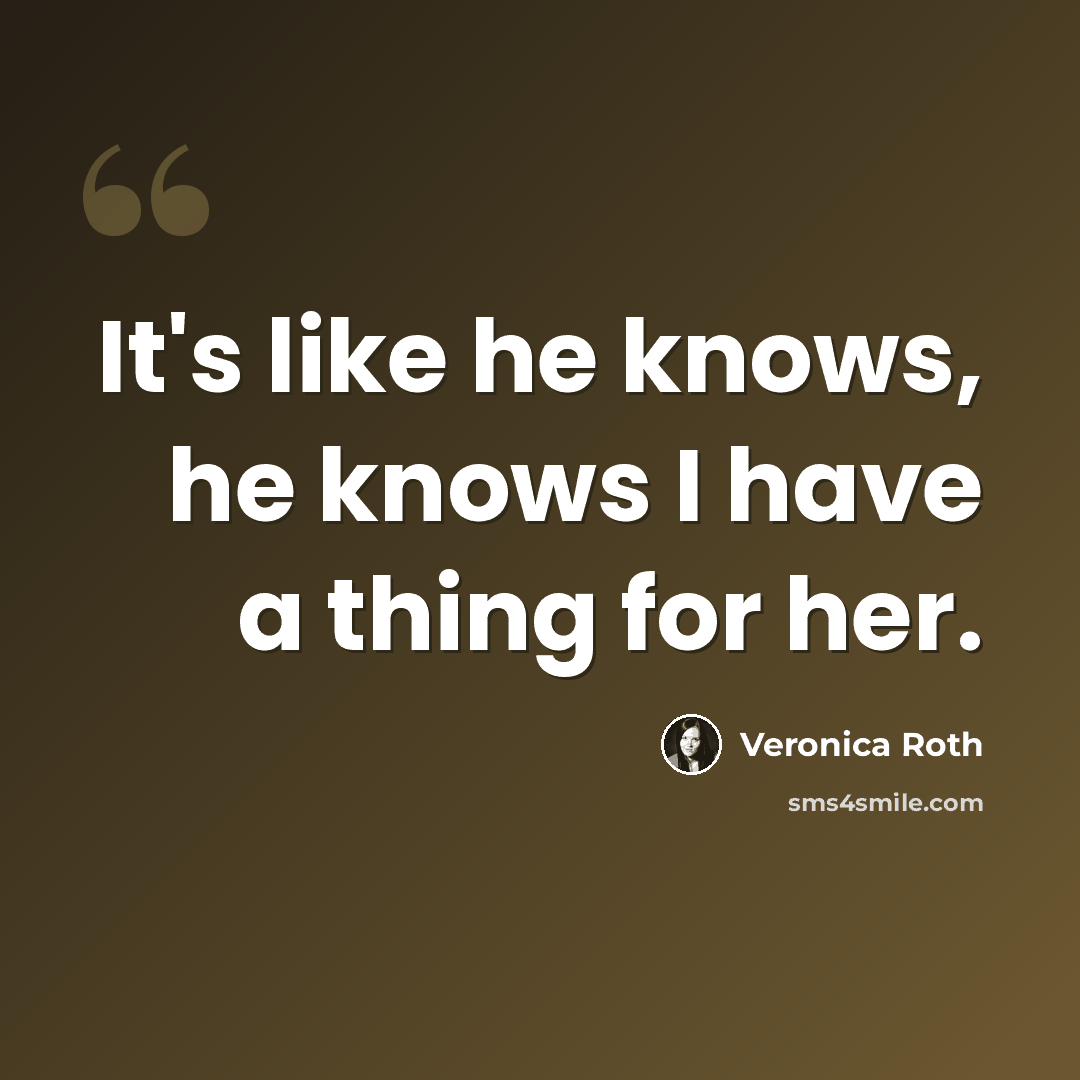 “It's like he knows, he knows I have a thing for her.” quote by Veronica Roth