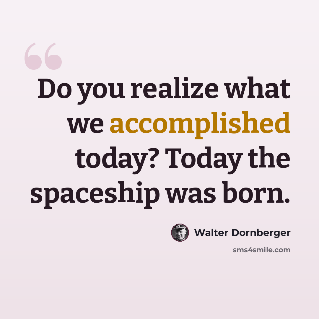 “Do you realize what we accomplished today? Today the spaceship was born.” quote by Walter Dornberger