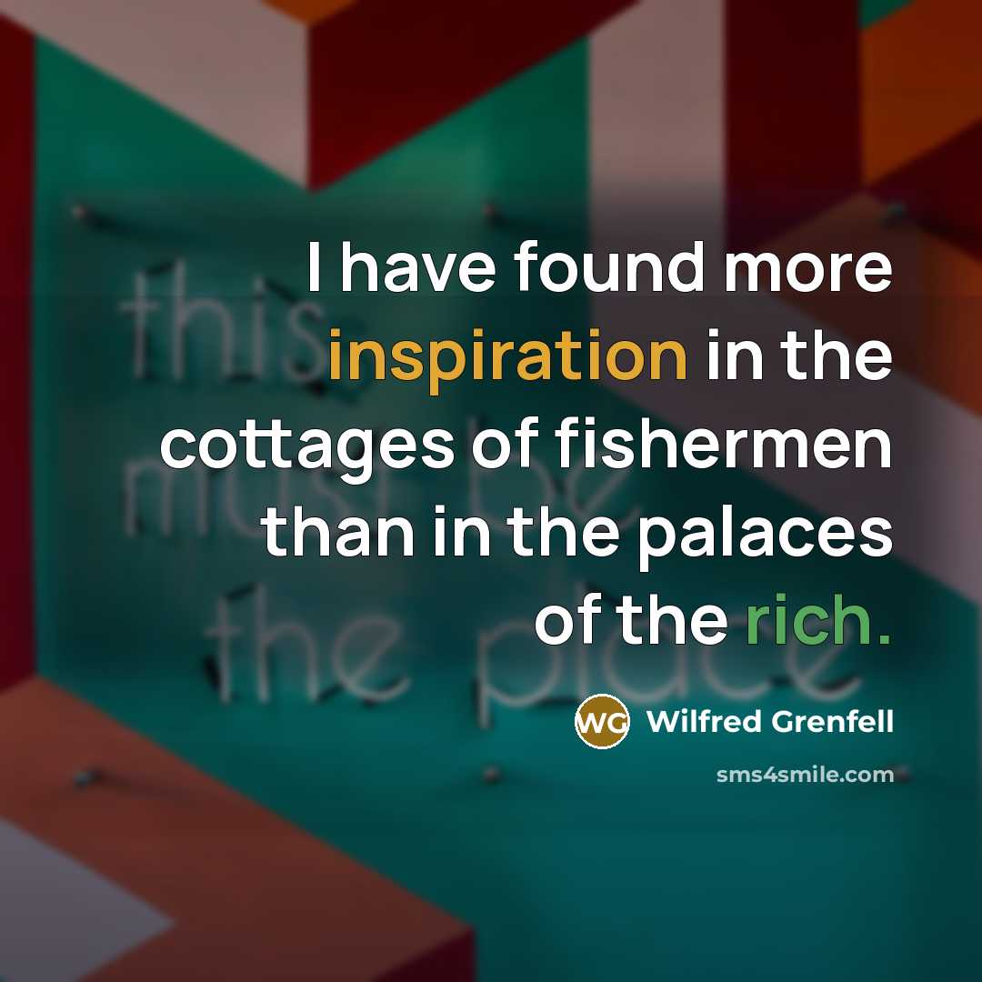 “I have found more inspiration in the cottages of fishermen than in the palaces of the rich.” quote by Wilfred Grenfell