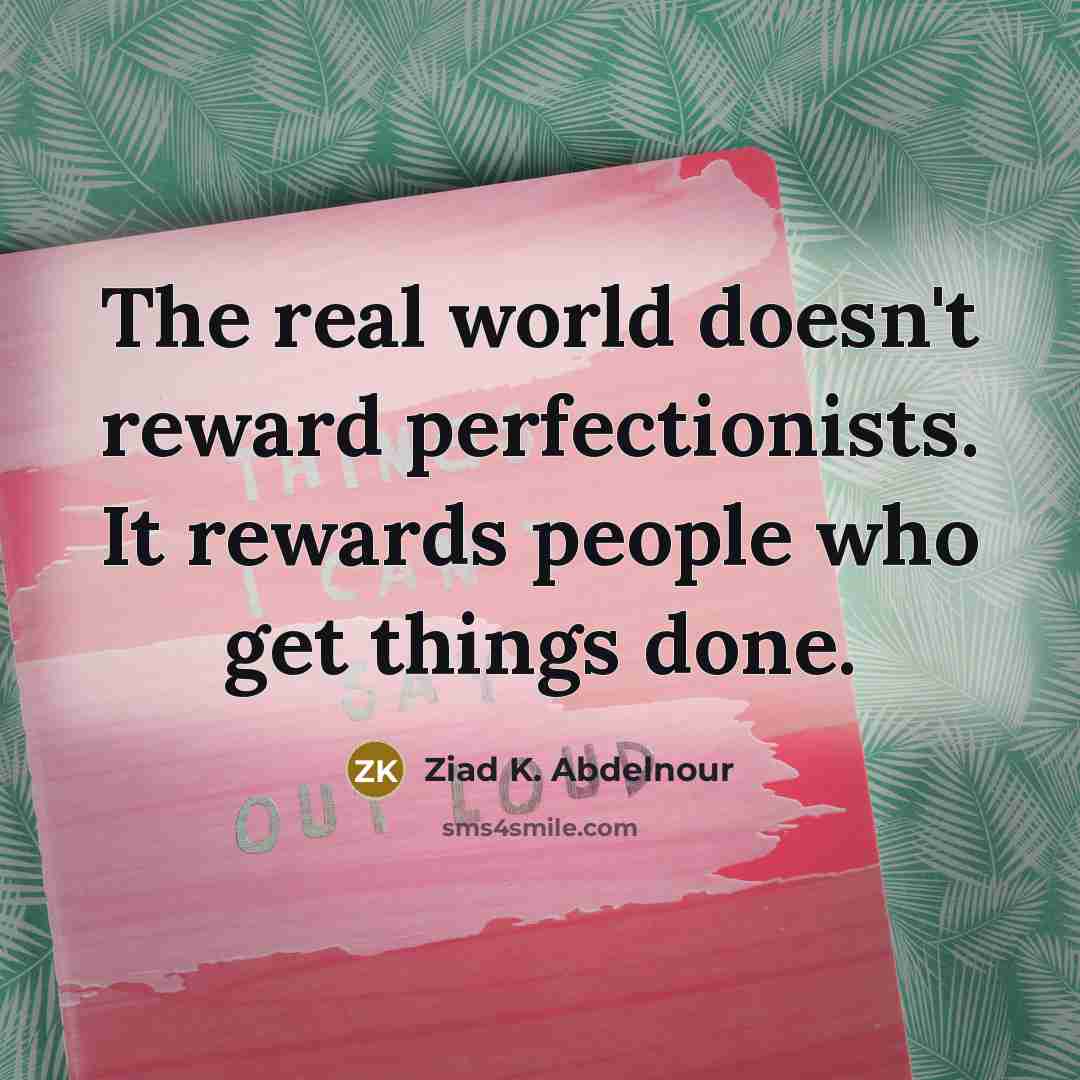 “The real world doesn't reward perfectionists. It rewards people who get things done.” quote by Ziad K. Abdelnour