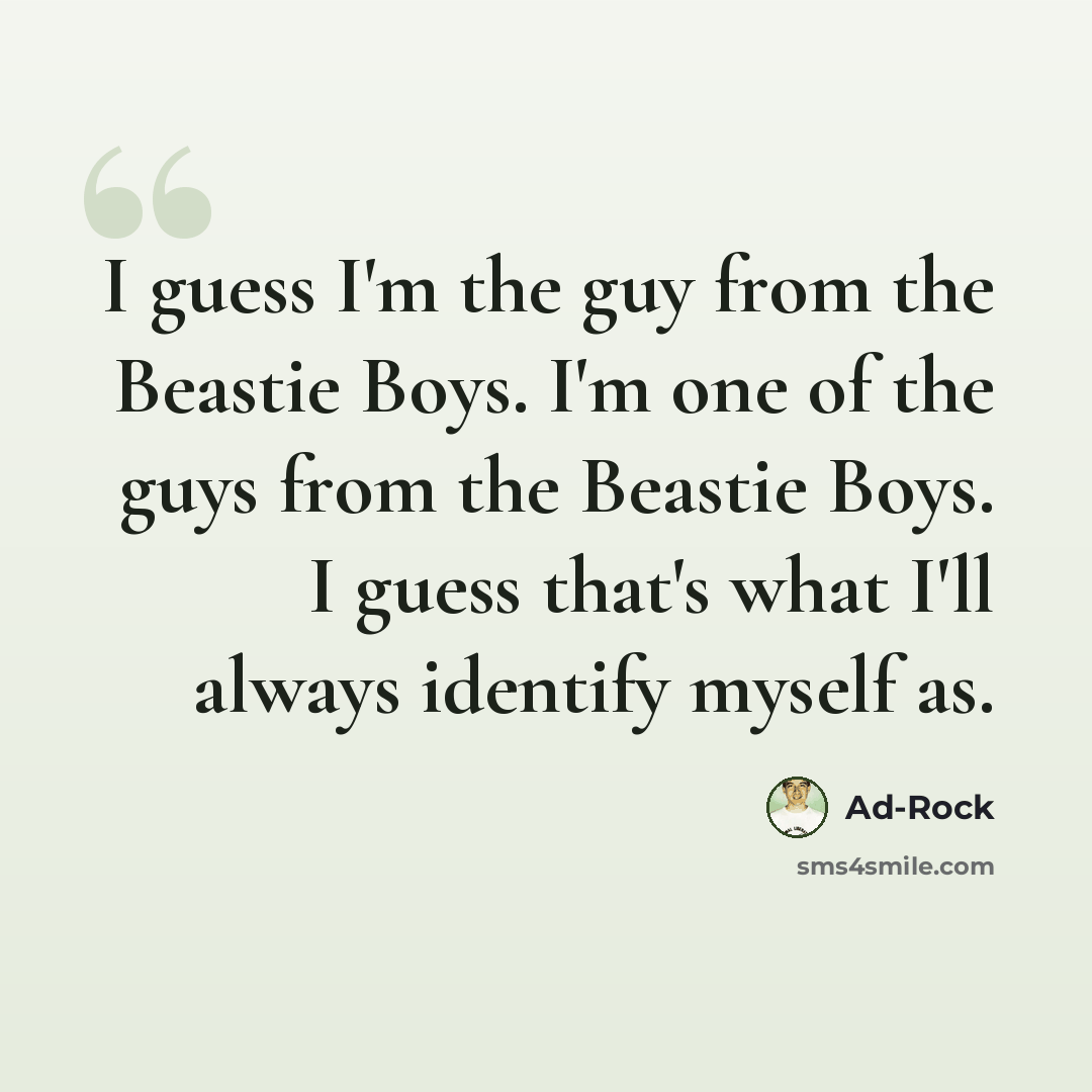 “I guess I'm the guy from the Beastie Boys. I'm one of the guys from the Beastie Boys. I guess that's what I'll always identify myself as.” quote by Ad-Rock